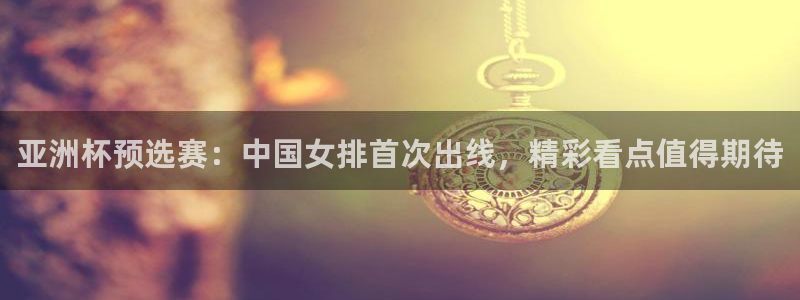 2026世界杯直播：亚洲杯预选赛：中国女排首次出线，精彩看点值得期待