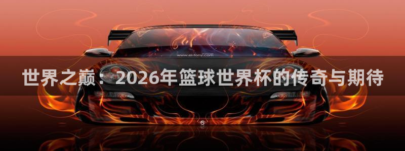 世界杯预选赛欧洲赛区赛程：世界之巅：2026年篮球世界杯的传奇与期待