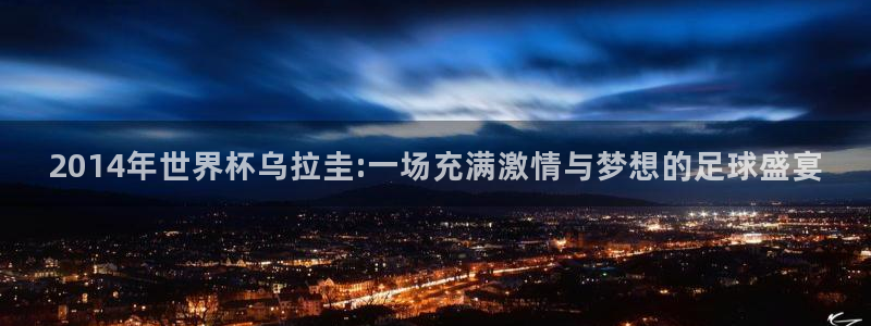 2026世界杯直播：2014年世界杯乌拉圭:一场充满激情与梦想的足球盛宴